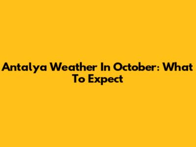 Antalya Weather In October: What To Expect