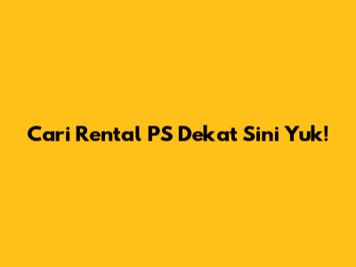 Cari Rental PS Dekat Sini Yuk!