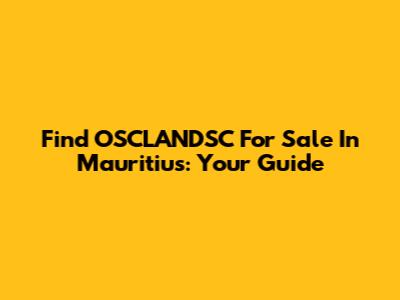 Find OSCLANDSC For Sale In Mauritius: Your Guide