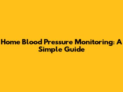 Home Blood Pressure Monitoring: A Simple Guide